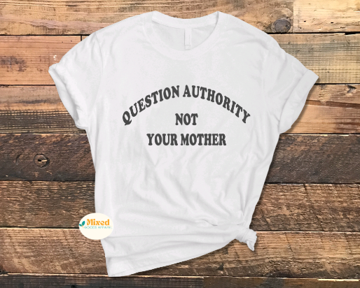 Question Authority Not Your Mother Shirt