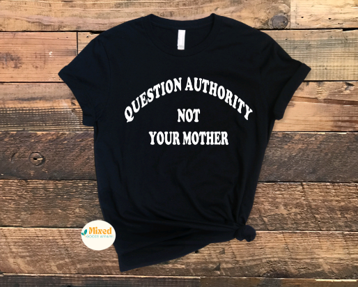 Question Authority Not Your Mother Shirt