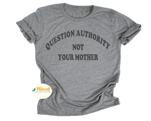 Question Authority Not Your Mother Shirt